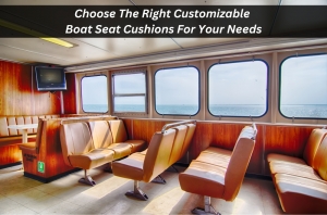 Choose The Right Customisable Boat Seat Cushions For Your Needs